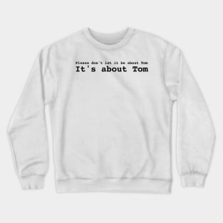 Please don't let it be about Tom Crewneck Sweatshirt